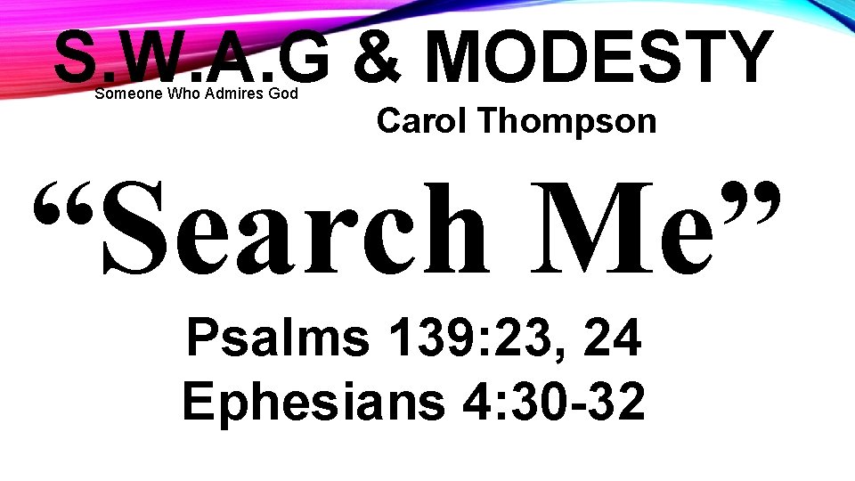 S. W. A. G & MODESTY Someone Who Admires God Carol Thompson “Search Me”