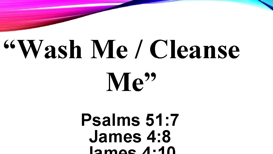 “Wash Me / Cleanse Me” Psalms 51: 7 James 4: 8 