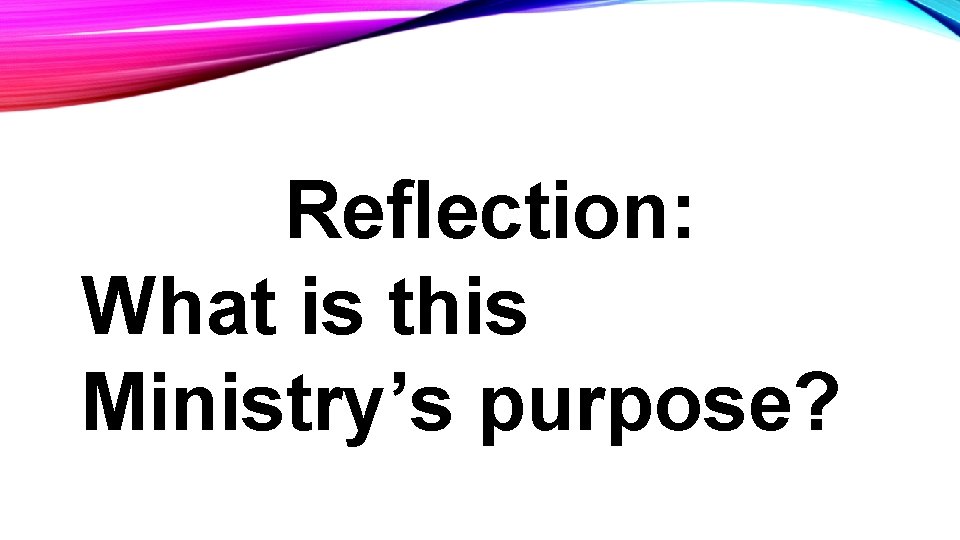 Reflection: What is this Ministry’s purpose? 