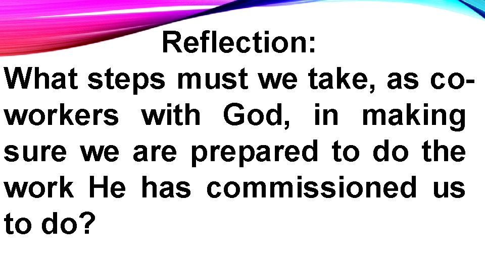 Reflection: What steps must we take, as coworkers with God, in making sure we