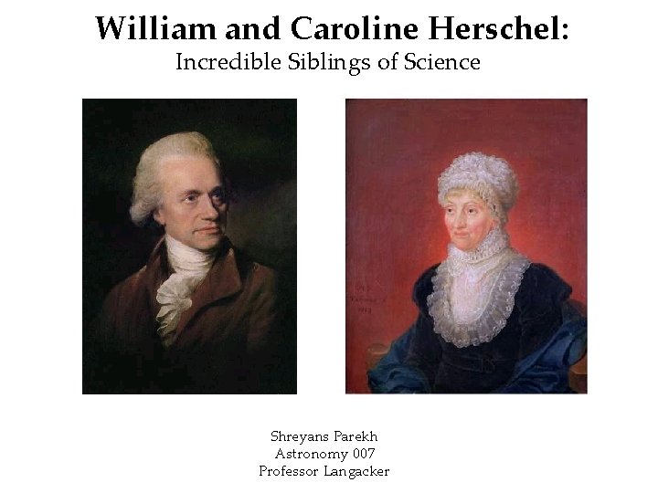 William and Caroline Herschel: Incredible Siblings of Science Shreyans Parekh Astronomy 007 Professor Langacker