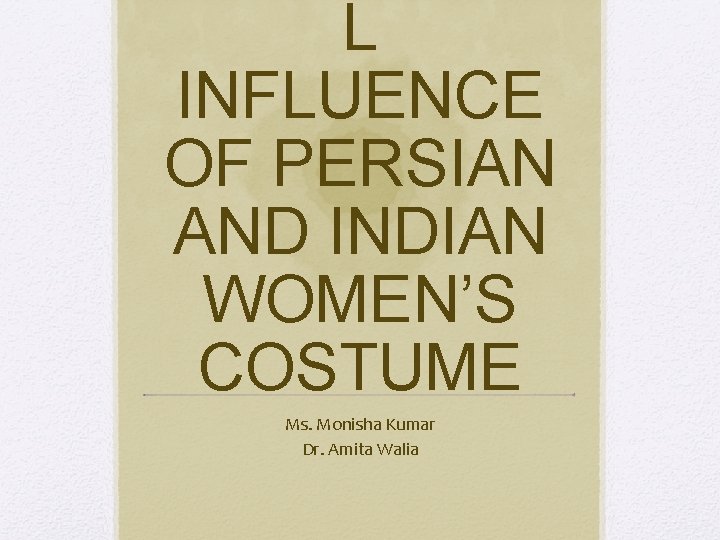 L INFLUENCE OF PERSIAN AND INDIAN WOMEN’S COSTUME Ms. Monisha Kumar Dr. Amita Walia