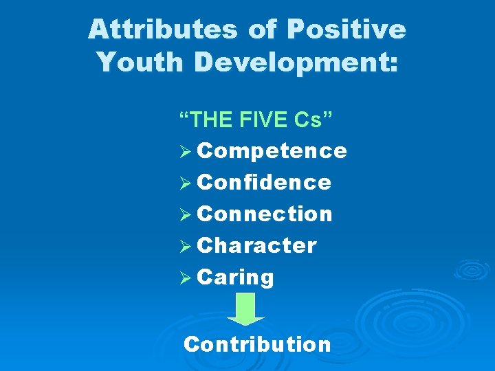 Attributes of Positive Youth Development: “THE FIVE Cs” Ø Competence Ø Confidence Ø Connection