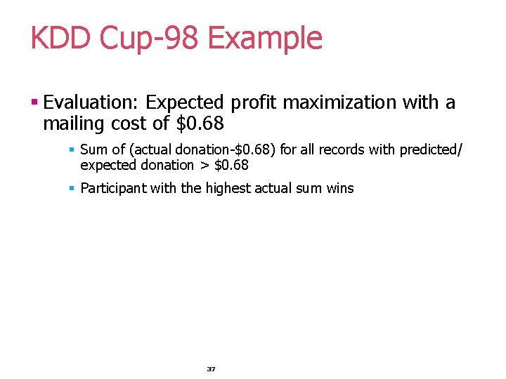 KDD Cup-98 Example § Evaluation: Expected profit maximization with a mailing cost of $0.