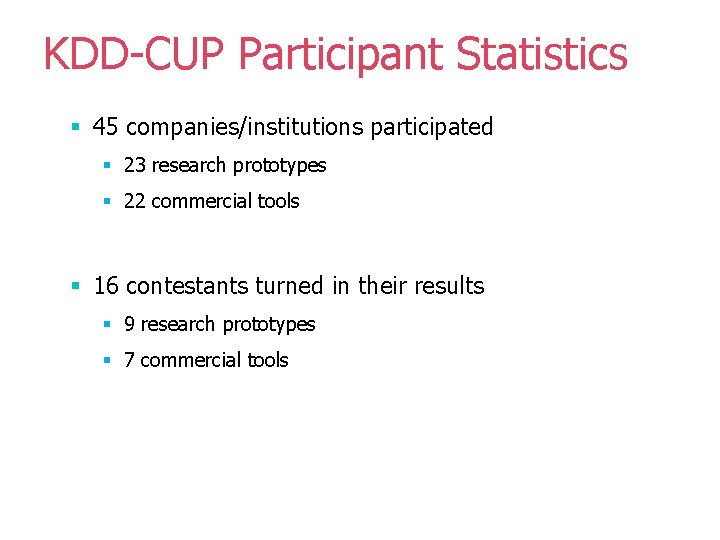 KDD-CUP Participant Statistics § 45 companies/institutions participated § 23 research prototypes § 22 commercial