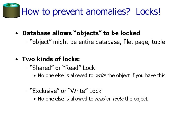 How to prevent anomalies? Locks! • Database allows “objects” to be locked – “object” How to prevent anomalies? Locks! • Database allows “objects” to be locked – “object”