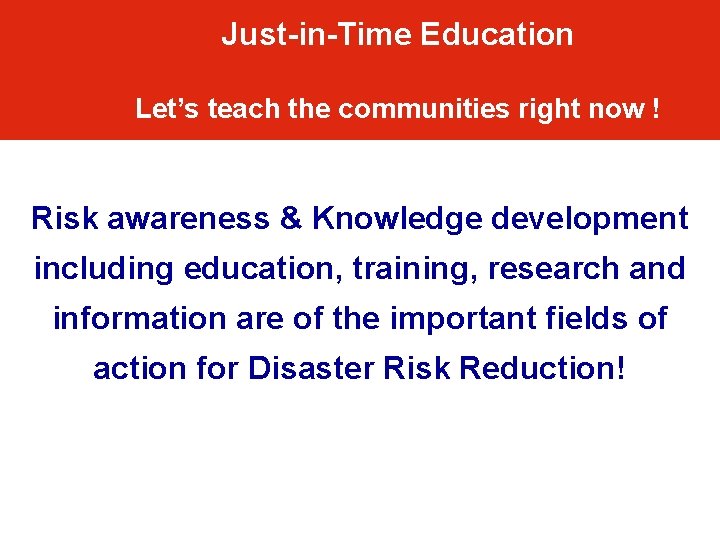 Just-in-Time Education Let’s teach the communities right now ! Risk awareness & Knowledge development