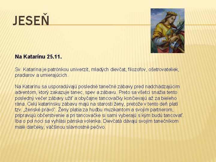 JESEŇ Na Katarínu 25. 11. Sv. Katarína je patrónkou univerzít, mladých dievčat, filozofov, ošetrovateliek,