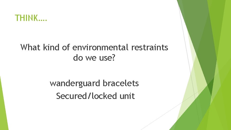 THINK…. What kind of environmental restraints do we use? wanderguard bracelets Secured/locked unit 