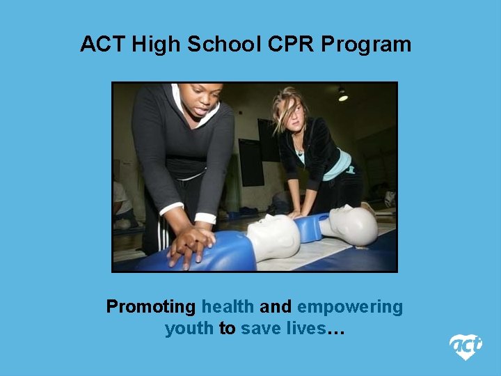 ACT High School CPR Program Promoting health and empowering youth to save lives… 