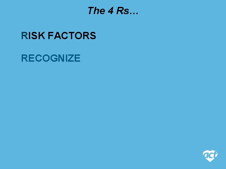The 4 Rs… RISK FACTORS RECOGNIZE 