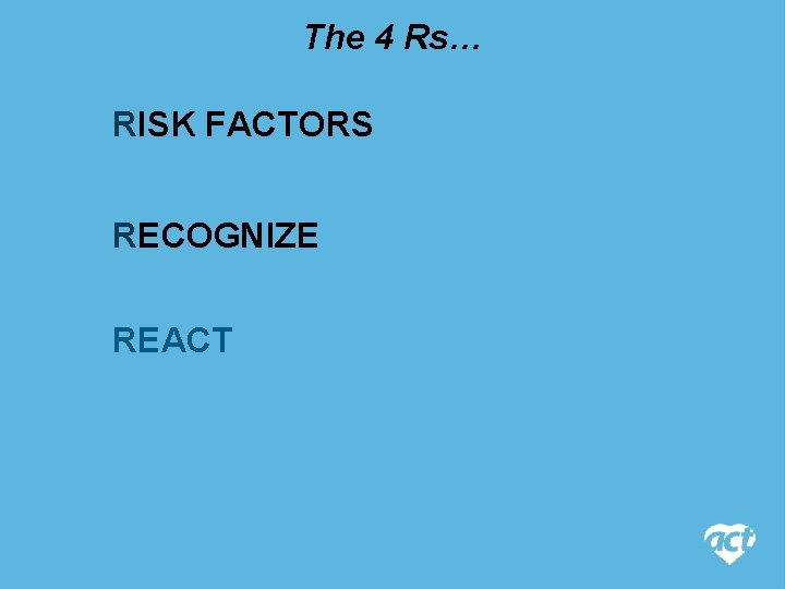 The 4 Rs… RISK FACTORS RECOGNIZE REACT 