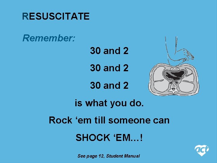 RESUSCITATE Remember: 30 and 2 is what you do. Rock ‘em till someone can