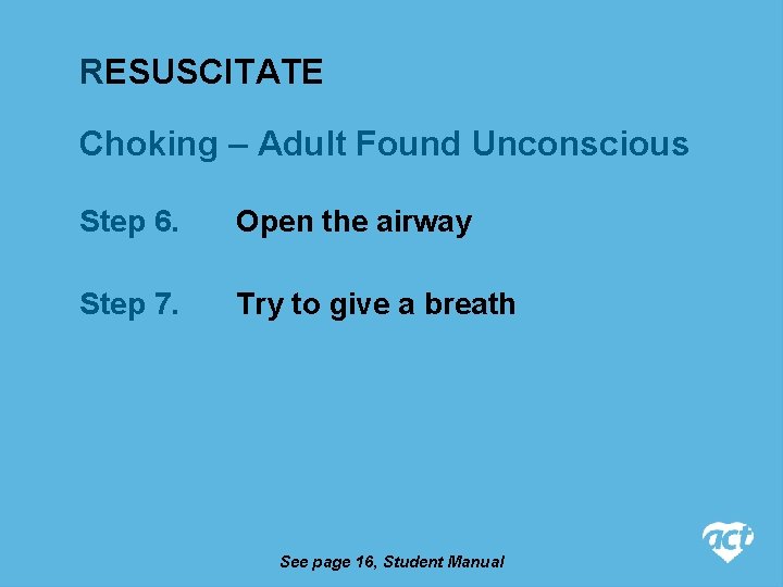 RESUSCITATE Choking – Adult Found Unconscious Step 6. Open the airway Step 7. Try