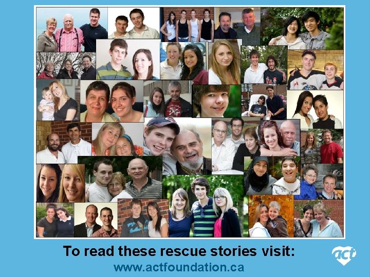 To read these rescue stories visit: www. actfoundation. ca 