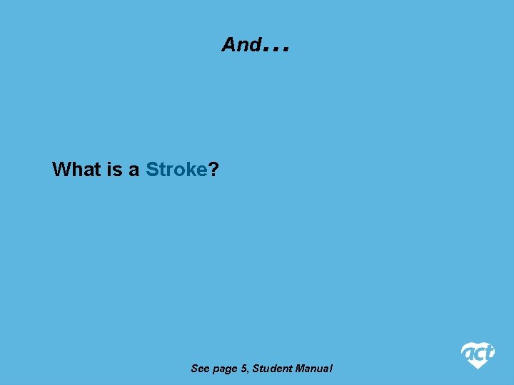 And … What is a Stroke? See page 5, Student Manual 