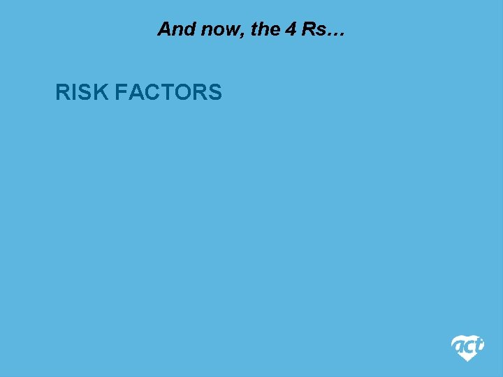 And now, the 4 Rs… RISK FACTORS 