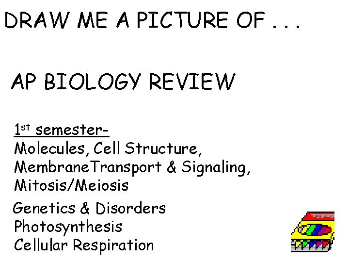 DRAW ME A PICTURE OF. . . AP BIOLOGY REVIEW 1 st semester. Molecules,