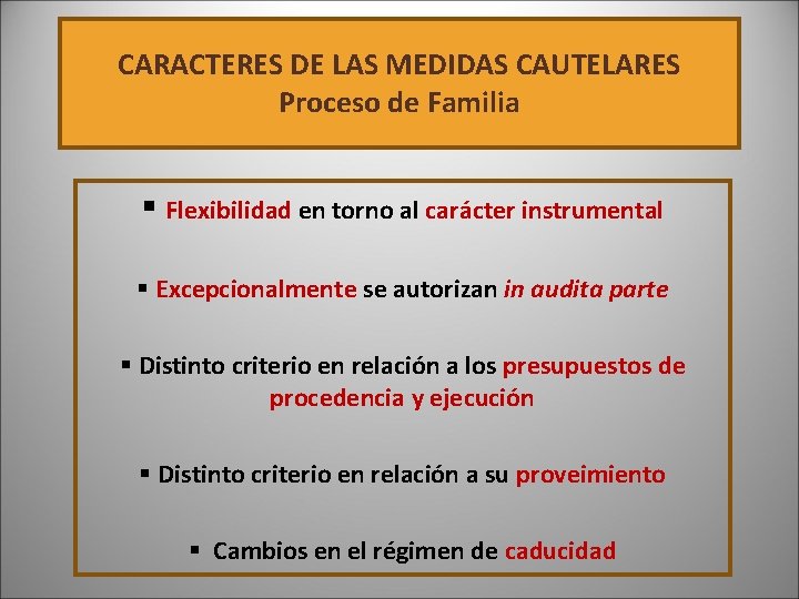 CARACTERES DE LAS MEDIDAS CAUTELARES Proceso de Familia § Flexibilidad en torno al carácter CARACTERES DE LAS MEDIDAS CAUTELARES Proceso de Familia § Flexibilidad en torno al carácter