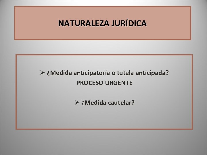 NATURALEZA JURÍDICA Ø ¿Medida anticipatoria o tutela anticipada? PROCESO URGENTE Ø ¿Medida cautelar? NATURALEZA JURÍDICA Ø ¿Medida anticipatoria o tutela anticipada? PROCESO URGENTE Ø ¿Medida cautelar?