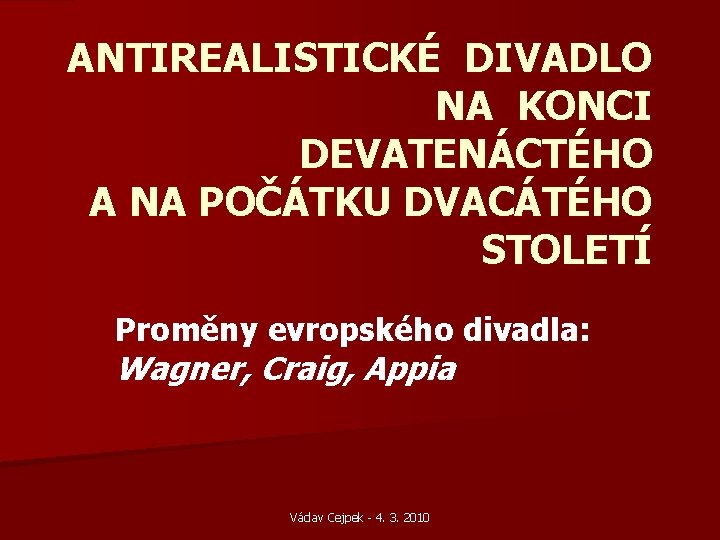ANTIREALISTICKÉ DIVADLO NA KONCI DEVATENÁCTÉHO A NA POČÁTKU DVACÁTÉHO STOLETÍ Proměny evropského divadla: Wagner, ANTIREALISTICKÉ DIVADLO NA KONCI DEVATENÁCTÉHO A NA POČÁTKU DVACÁTÉHO STOLETÍ Proměny evropského divadla: Wagner,