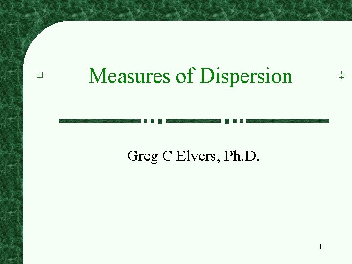 Measures of Dispersion Greg C Elvers, Ph. D. 1 