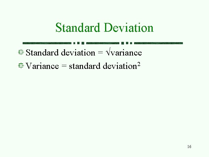 Standard Deviation Standard deviation = variance Variance = standard deviation 2 16 