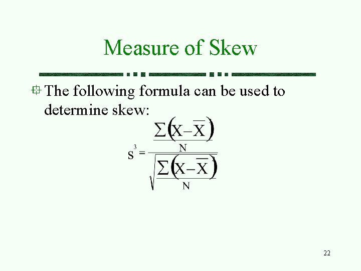 Measure of Skew The following formula can be used to determine skew: 22 