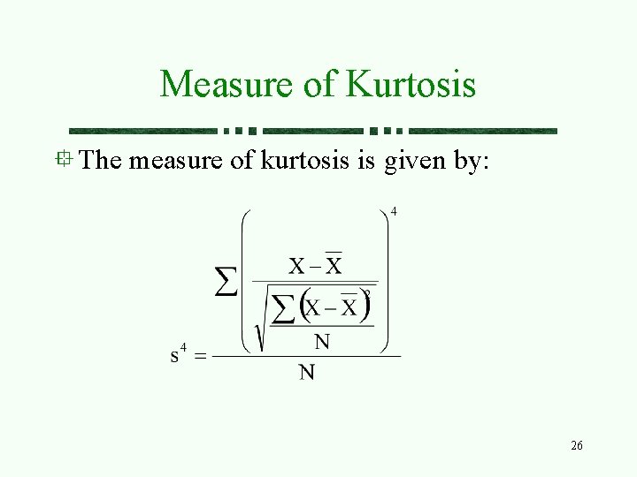 Measure of Kurtosis The measure of kurtosis is given by: 26 