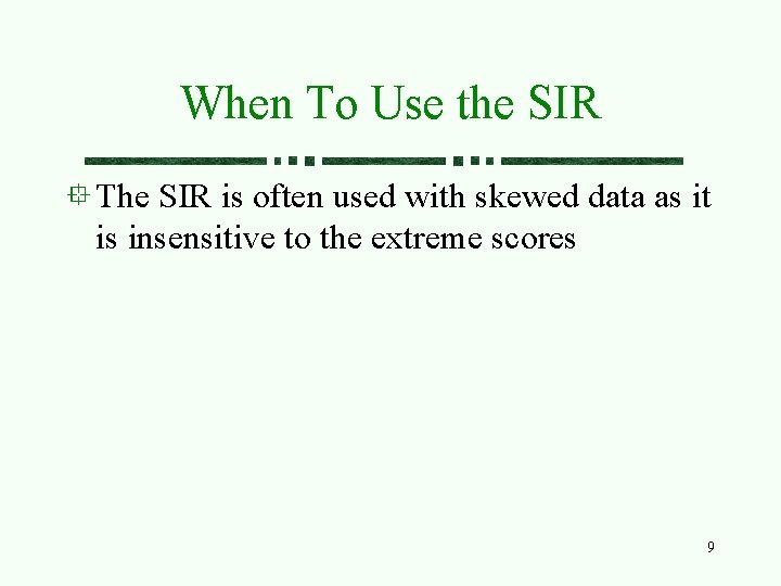 When To Use the SIR The SIR is often used with skewed data as