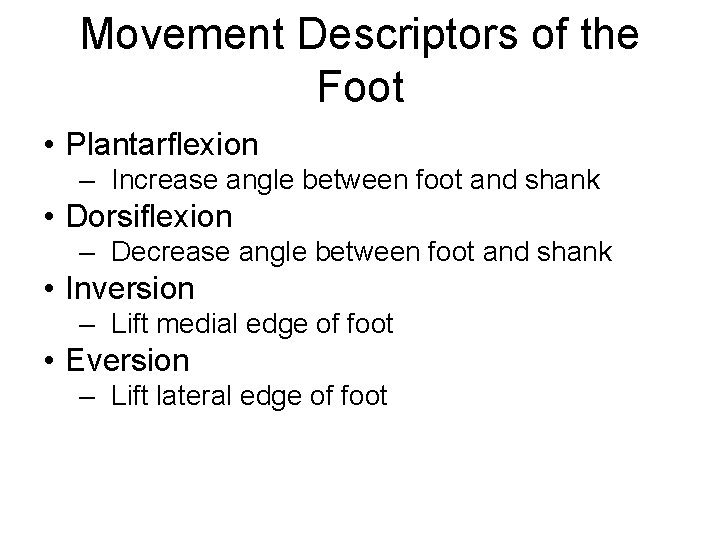 Movement Descriptors of the Foot • Plantarflexion – Increase angle between foot and shank