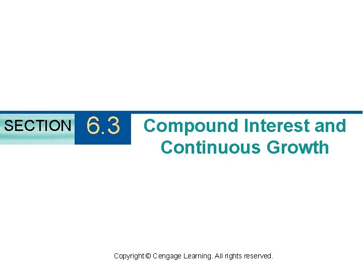 SECTION 6. 3 Compound Interest and Continuous Growth Copyright © Cengage Learning. All rights