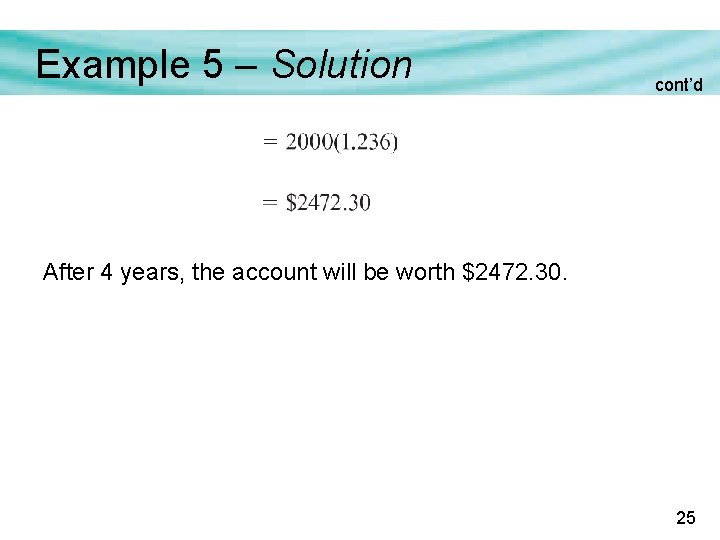 Example 5 – Solution cont’d After 4 years, the account will be worth $2472.