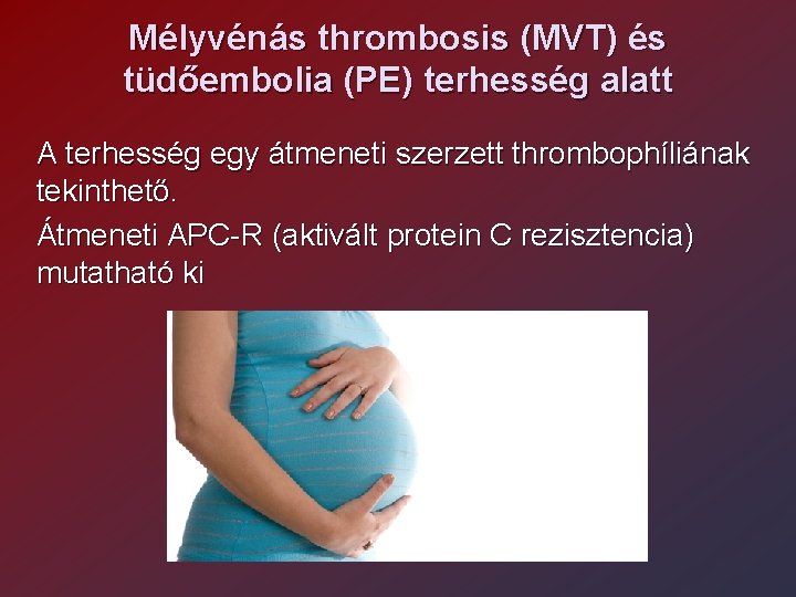 Mélyvénás thrombosis (MVT) és tüdőembolia (PE) terhesség alatt A terhesség egy átmeneti szerzett thrombophíliának