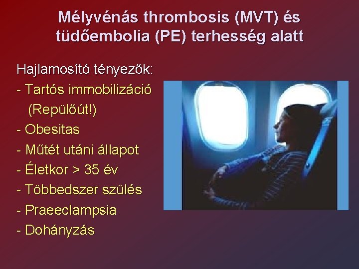 Mélyvénás thrombosis (MVT) és tüdőembolia (PE) terhesség alatt Hajlamosító tényezők: - Tartós immobilizáció (Repülőút!)