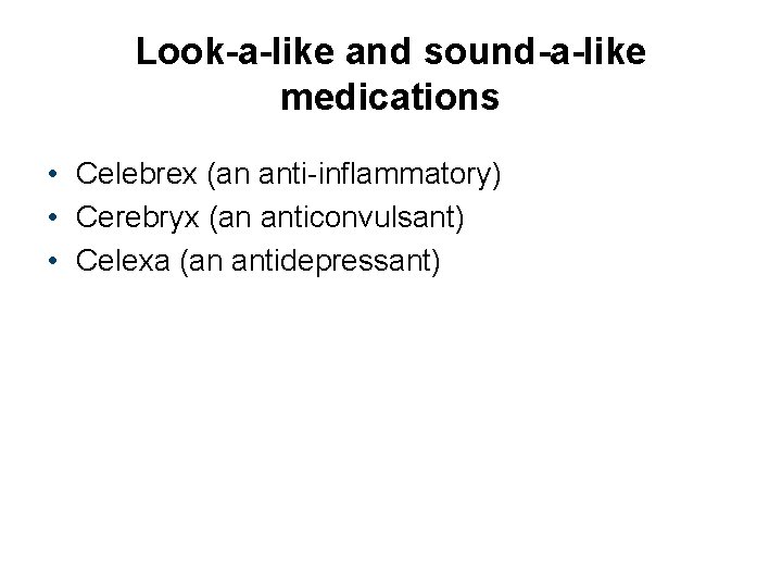 Look-a-like and sound-a-like medications • Celebrex (an anti-inflammatory) • Cerebryx (an anticonvulsant) • Celexa