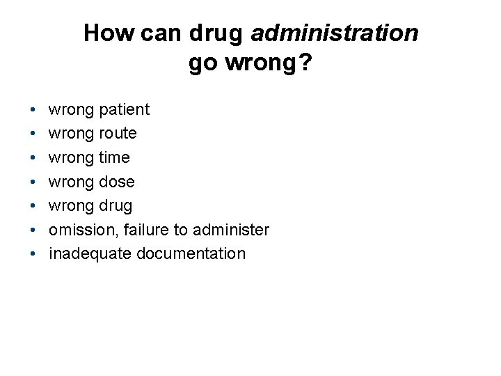 How can drug administration go wrong? • • wrong patient wrong route wrong time