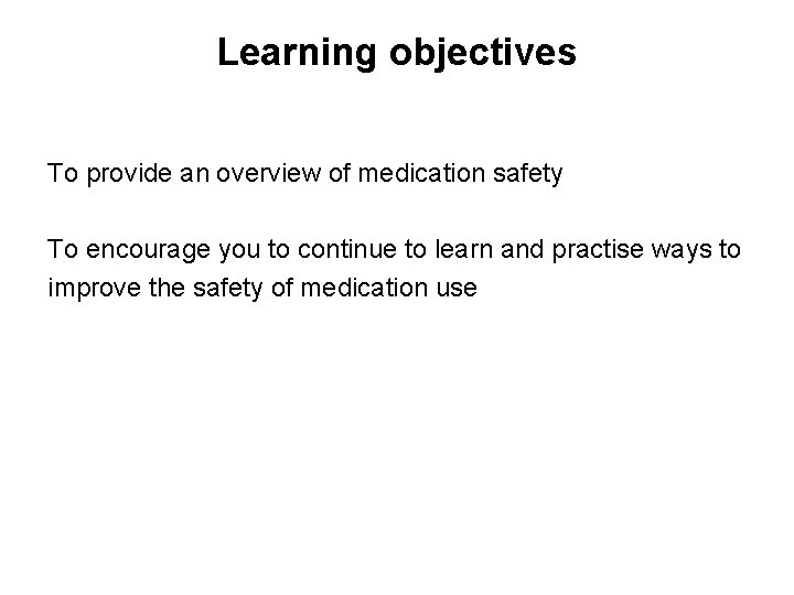 Learning objectives To provide an overview of medication safety To encourage you to continue