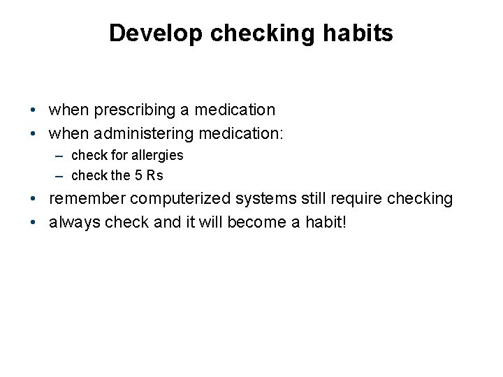 Develop checking habits • when prescribing a medication • when administering medication: – check