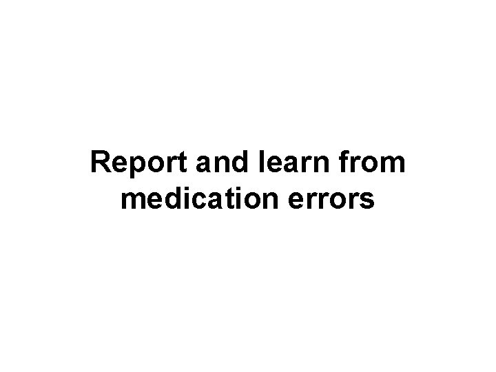 Report and learn from medication errors 