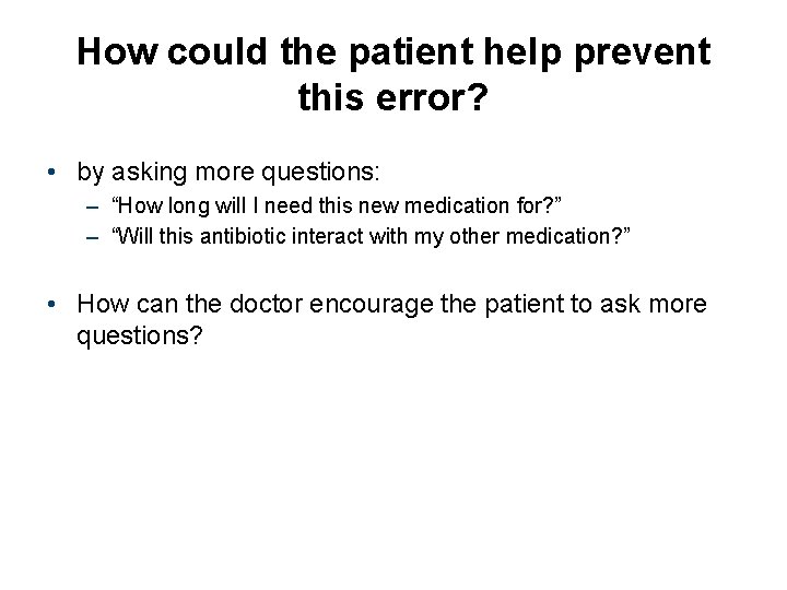 How could the patient help prevent this error? • by asking more questions: –