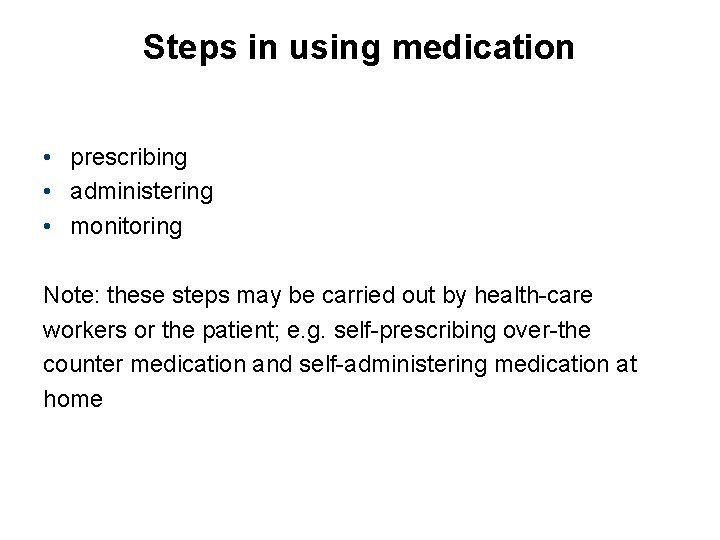 Steps in using medication • prescribing • administering • monitoring Note: these steps may