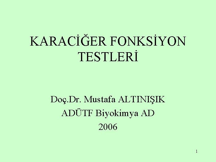 KARACİĞER FONKSİYON TESTLERİ Doç. Dr. Mustafa ALTINIŞIK ADÜTF Biyokimya AD 2006 1 KARACİĞER FONKSİYON TESTLERİ Doç. Dr. Mustafa ALTINIŞIK ADÜTF Biyokimya AD 2006 1