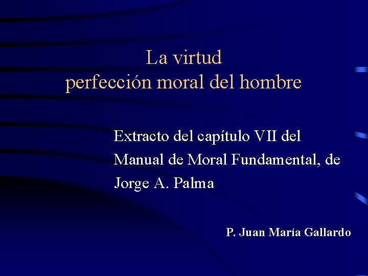 La virtud perfección moral del hombre Extracto del capítulo VII del Manual de Moral