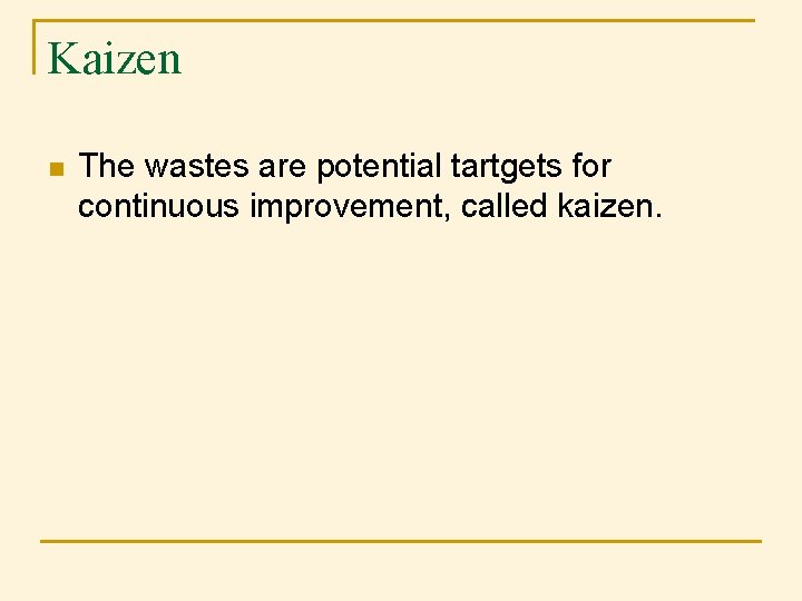 Kaizen n The wastes are potential tartgets for continuous improvement, called kaizen. Kaizen n The wastes are potential tartgets for continuous improvement, called kaizen.
