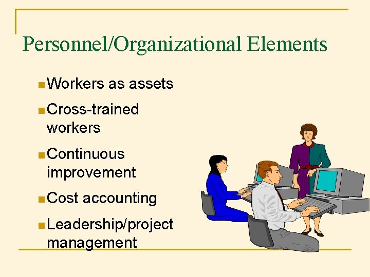 Personnel/Organizational Elements n Workers as assets n Cross-trained workers n Continuous improvement n Cost Personnel/Organizational Elements n Workers as assets n Cross-trained workers n Continuous improvement n Cost