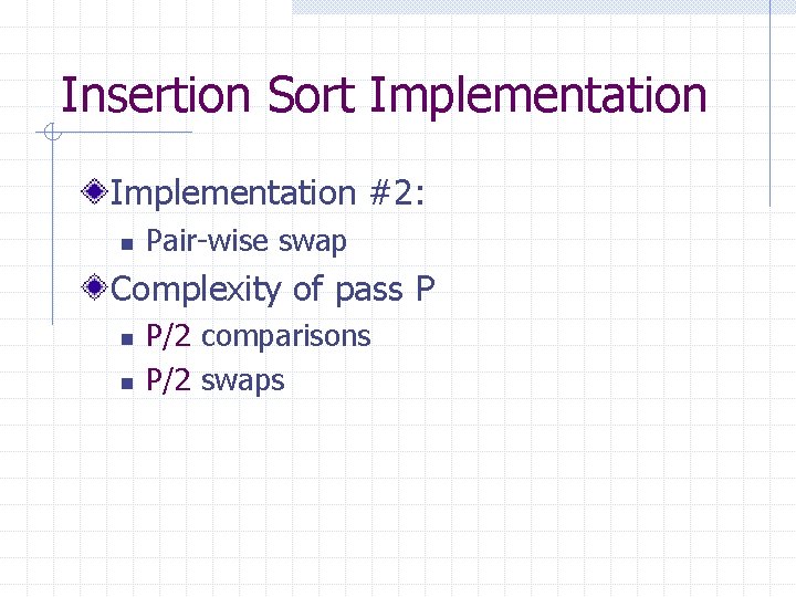 Insertion Sort Implementation #2: n Pair-wise swap Complexity of pass P n n P/2