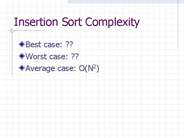 Insertion Sort Complexity Best case: ? ? Worst case: ? ? Average case: O(N
