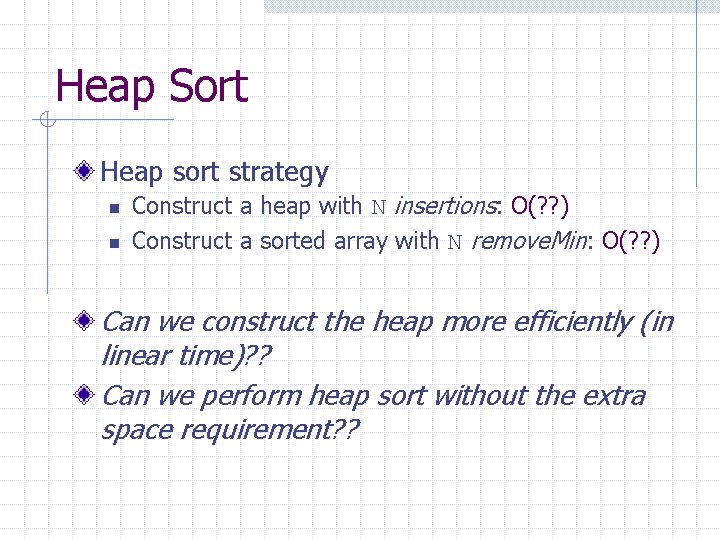 Heap Sort Heap sort strategy n n Construct a heap with N insertions: O(?