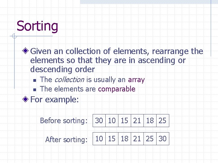 Sorting Given an collection of elements, rearrange the elements so that they are in
